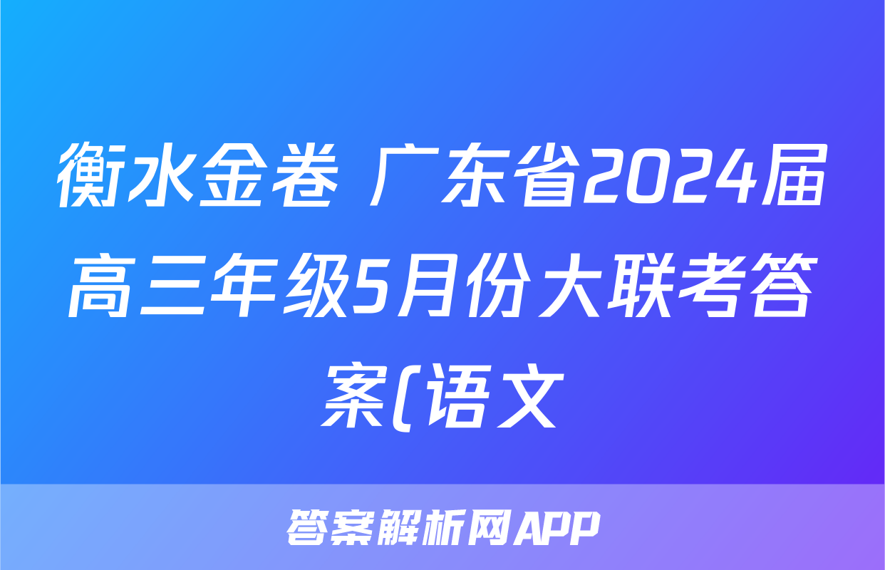 衡水金卷 广东省2024届高三年级5月份大联考答案(语文)